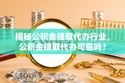 香山揭秘公积金提取代办行业，公积金提取代办可靠吗？
