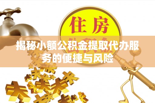 香山揭秘小额公积金提取代办服务的便捷与风险