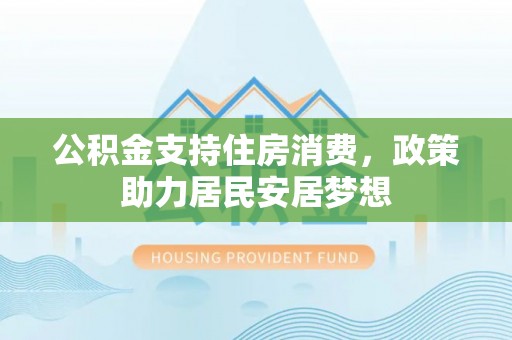 香山公积金支持住房消费，政策助力居民安居梦想