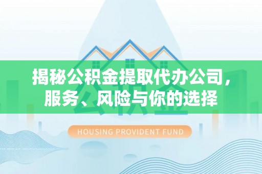 香山揭秘公积金提取代办公司，服务、风险与你的选择