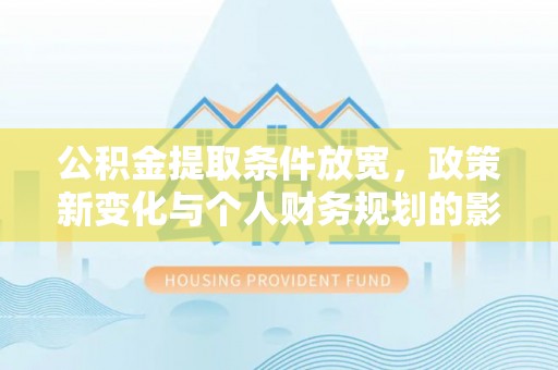 香山公积金提取条件放宽，政策新变化与个人财务规划的影响