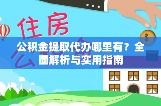香山公积金提取代办哪里有？全面解析与实用指南