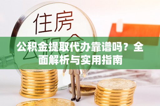 香山公积金提取代办靠谱吗？全面解析与实用指南