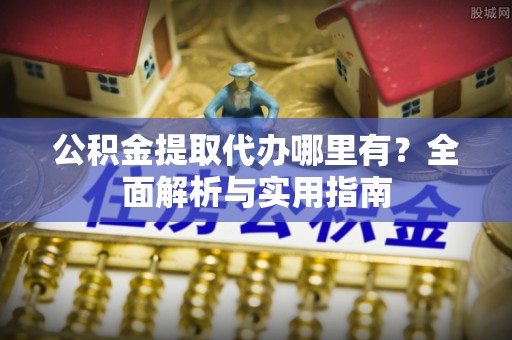 香山公积金提取代办哪里有？全面解析与实用指南