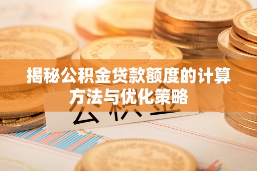 香山揭秘公积金贷款额度的计算方法与优化策略