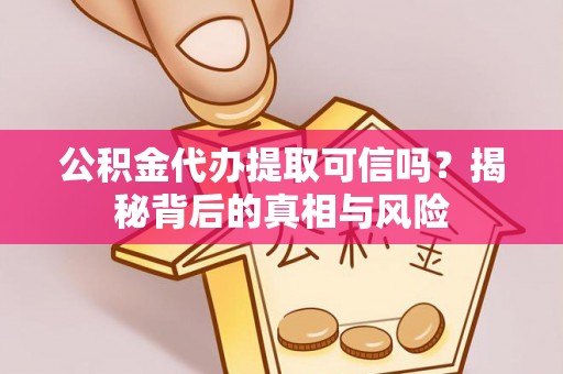 香山公积金代办提取可信吗？揭秘背后的真相与风险