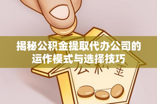 香山揭秘公积金提取代办公司的运作模式与选择技巧