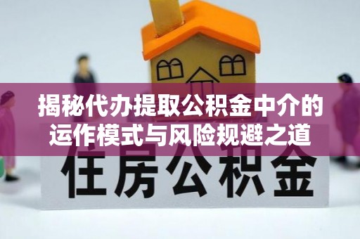 香山揭秘代办提取公积金中介的运作模式与风险规避之道