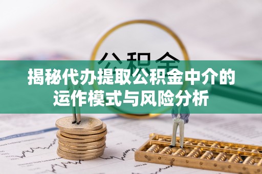 香山揭秘代办提取公积金中介的运作模式与风险分析