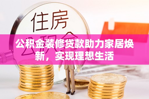香山公积金装修贷款助力家居焕新，实现理想生活