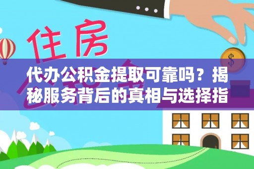 香山代办公积金提取可靠吗？揭秘服务背后的真相与选择指南