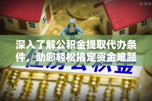 香山深入了解公积金提取代办条件，助您轻松搞定资金难题