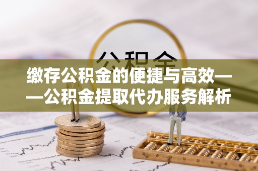 香山缴存公积金的便捷与高效——公积金提取代办服务解析