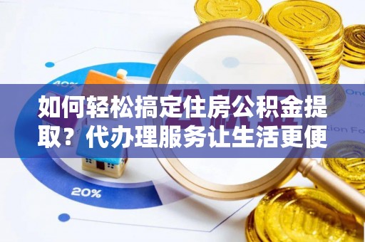 香山如何轻松搞定住房公积金提取？代办理服务让生活更便捷！