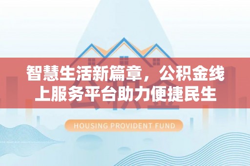 香山智慧生活新篇章，公积金线上服务平台助力便捷民生