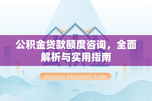 香山公积金贷款额度咨询，全面解析与实用指南