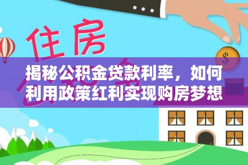 香山揭秘公积金贷款利率，如何利用政策红利实现购房梦想？