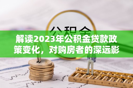 香山解读2023年公积金贷款政策变化，对购房者的深远影响