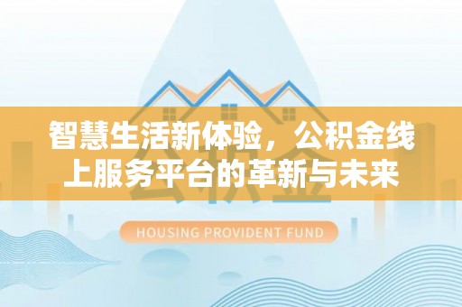 香山智慧生活新体验，公积金线上服务平台的革新与未来