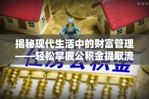 香山揭秘现代生活中的财富管理——轻松掌握公积金提取流程的艺术