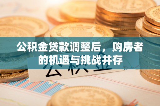 香山公积金贷款调整后，购房者的机遇与挑战并存