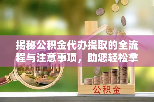 香山揭秘公积金代办提取的全流程与注意事项，助您轻松拿回属于自己的钱