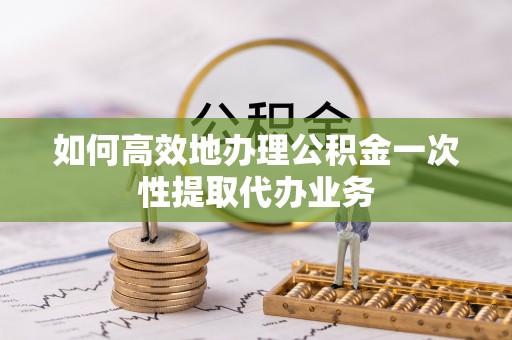香山如何高效地办理公积金一次性提取代办业务
