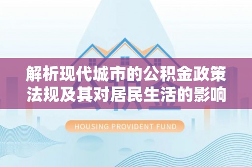 香山解析现代城市的公积金政策法规及其对居民生活的影响