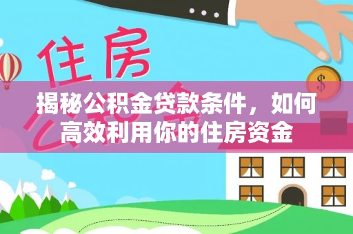 香山揭秘公积金贷款条件，如何高效利用你的住房资金