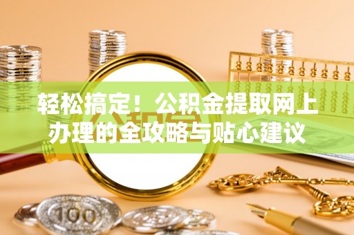 香山轻松搞定！公积金提取网上办理的全攻略与贴心建议