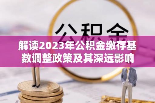 香山解读2023年公积金缴存基数调整政策及其深远影响