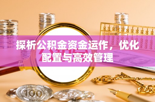 香山探析公积金资金运作，优化配置与高效管理