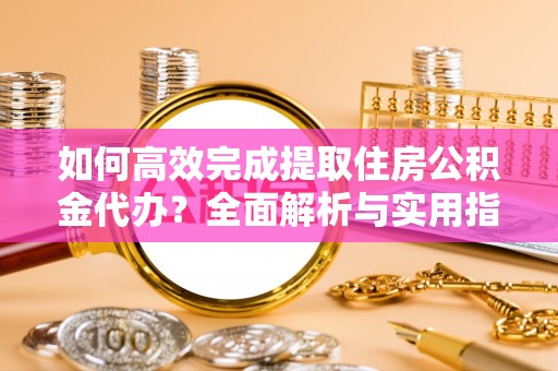 香山如何高效完成提取住房公积金代办？全面解析与实用指南