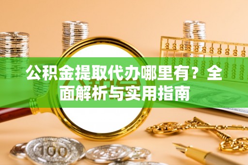 香山公积金提取代办哪里有？全面解析与实用指南