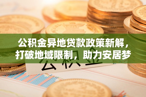 香山公积金异地贷款政策新解，打破地域限制，助力安居梦想