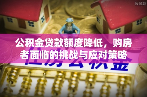 香山公积金贷款额度降低，购房者面临的挑战与应对策略