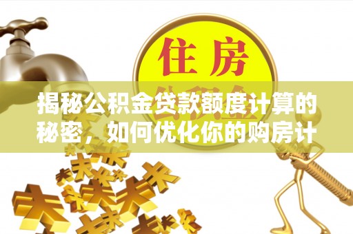 香山揭秘公积金贷款额度计算的秘密，如何优化你的购房计划？