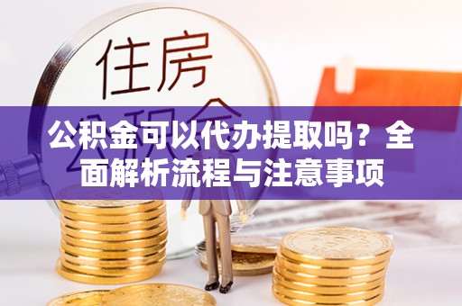 香山公积金可以代办提取吗？全面解析流程与注意事项