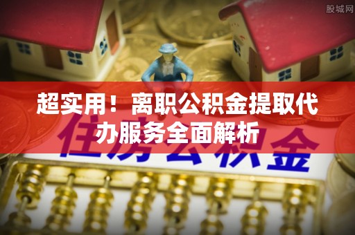 香山超实用！离职公积金提取代办服务全面解析