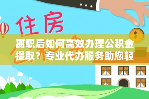 香山离职后如何高效办理公积金提取？专业代办服务助您轻松搞定