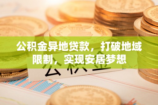 香山公积金异地贷款，打破地域限制，实现安居梦想