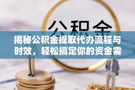 香山揭秘公积金提取代办流程与时效，轻松搞定你的资金需求