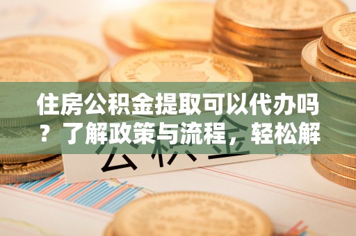 香山住房公积金提取可以代办吗？了解政策与流程，轻松解决疑问