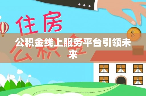 香山公积金线上服务平台引领未来