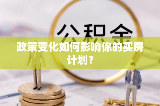 香山政策变化如何影响你的买房计划？