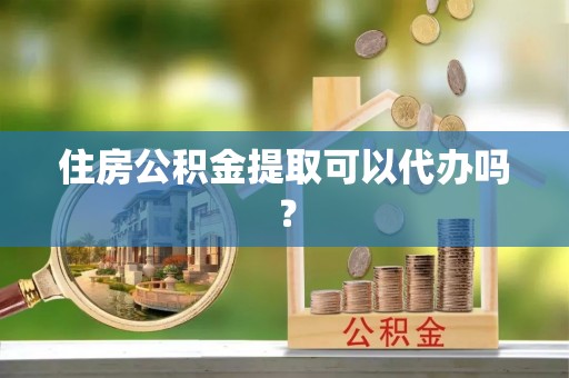 香山住房公积金提取可以代办吗？