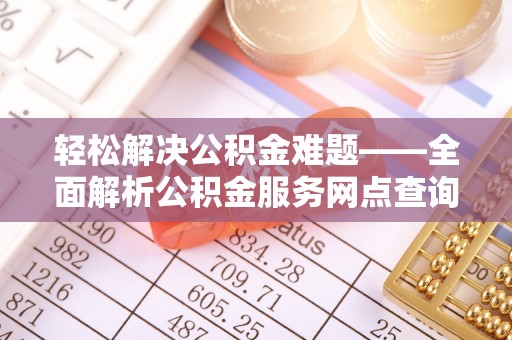 香山轻松解决公积金难题——全面解析公积金服务网点查询技巧