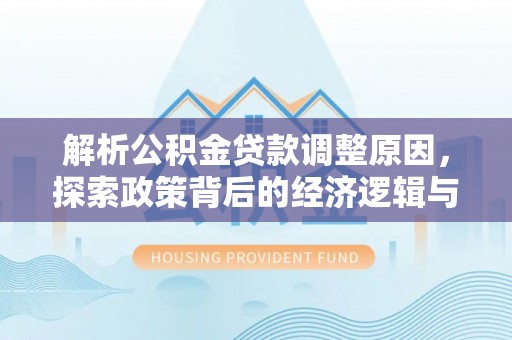 香山解析公积金贷款调整原因，探索政策背后的经济逻辑与民生影响