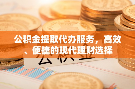 香山公积金提取代办服务，高效、便捷的现代理财选择