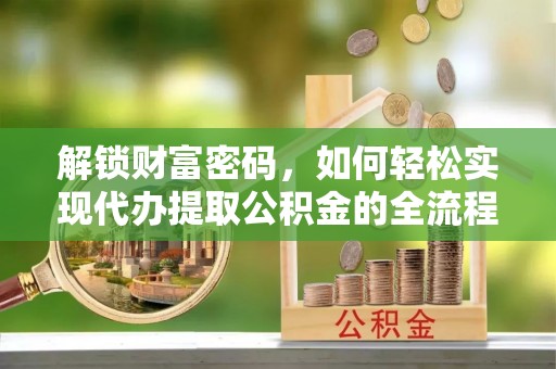香山解锁财富密码，如何轻松实现代办提取公积金的全流程攻略